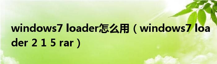 windows7 loader怎么用（windows7 loader 2 1 5 rar）