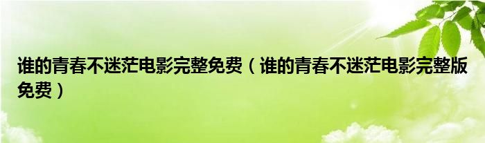 谁的青春不迷茫电影完整免费（谁的青春不迷茫电影完整版免费）