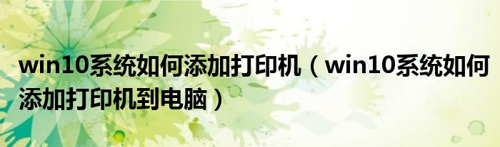win10系统如何添加打印机（win10系统如何添加打印机到电脑）