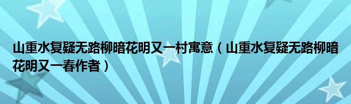 山重水复疑无路柳暗花明又一村寓意（山重水复疑无路柳暗花明又一春作者）
