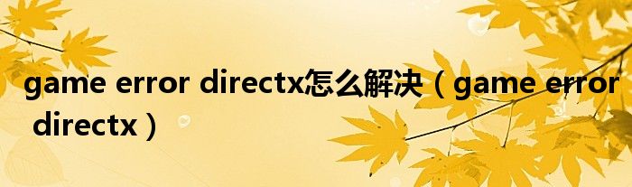 game error directx怎么解决（game error directx）