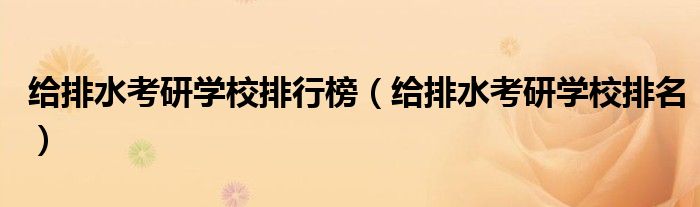 给排水考研学校排行榜（给排水考研学校排名）