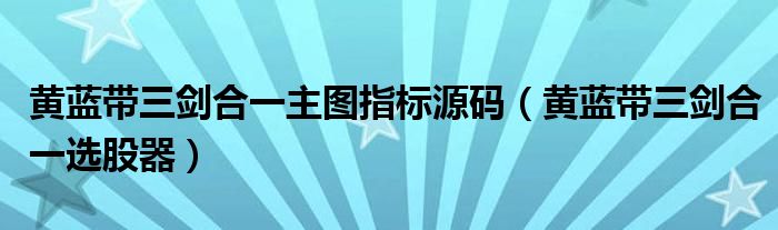 黄蓝带三剑合一主图指标源码（黄蓝带三剑合一选股器）