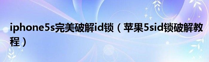 iphone5s完美破解id锁（苹果5sid锁破解教程）