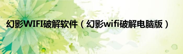 幻影WIFI破解软件（幻影wifi破解电脑版）