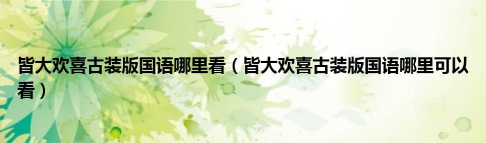 皆大欢喜古装版国语哪里看（皆大欢喜古装版国语哪里可以看）