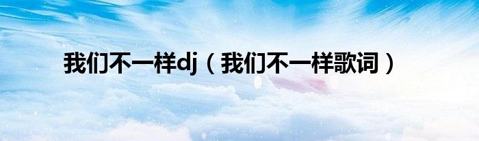 我们不一样dj（我们不一样歌词）