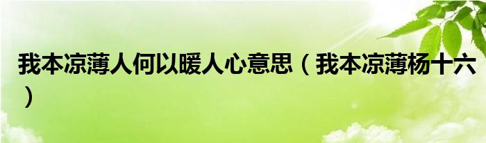 我本凉薄人何以暖人心意思（我本凉薄杨十六）