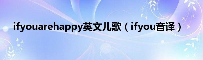 ifyouarehappy英文儿歌（ifyou音译）