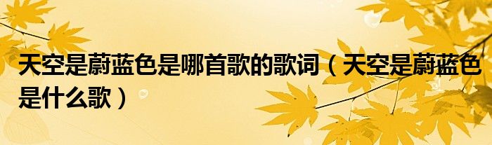 天空是蔚蓝色是哪首歌的歌词（天空是蔚蓝色是什么歌）