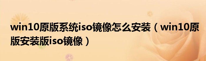 win10原版系统iso镜像怎么安装（win10原版安装版iso镜像）