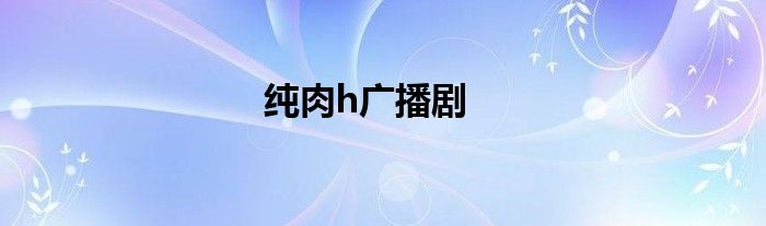 纯肉h广播剧