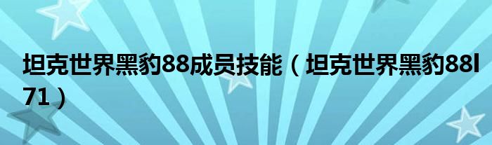 坦克世界黑豹88成员技能（坦克世界黑豹88l71）