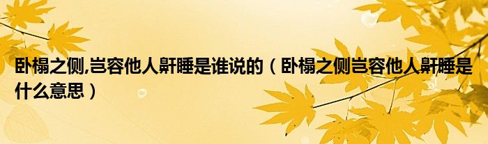 卧榻之侧,岂容他人鼾睡是谁说的（卧榻之侧岂容他人鼾睡是什么意思）