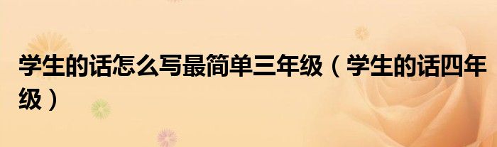 学生的话怎么写最简单三年级（学生的话四年级）