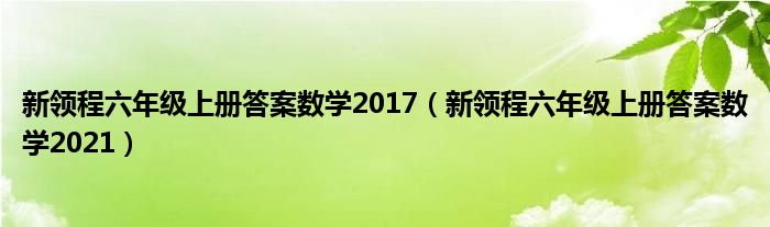 新领程六年级上册答案数学2017（新领程六年级上册答案数学2021）