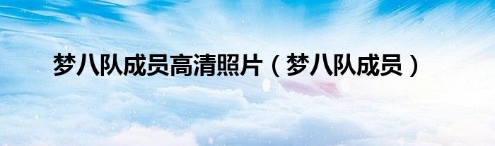 梦八队成员高清照片（梦八队成员）