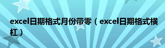 excel日期格式月份带零（excel日期格式横杠）