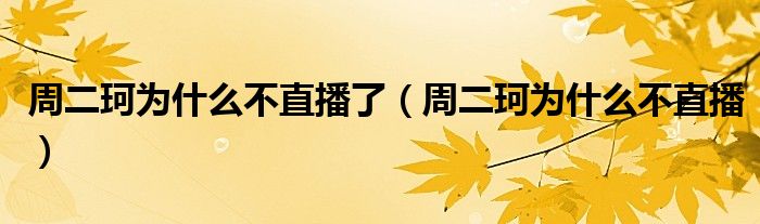周二珂为什么不直播了（周二珂为什么不直播）