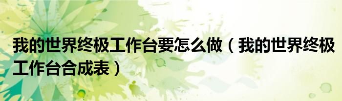 我的世界终极工作台要怎么做（我的世界终极工作台合成表）