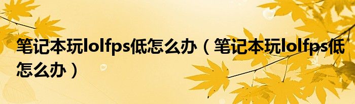笔记本玩lolfps低怎么办（笔记本玩lolfps低怎么办）