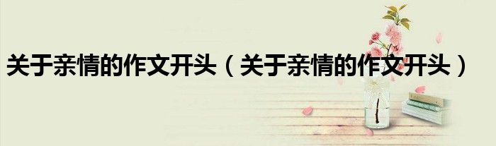 关于亲情的作文开头（关于亲情的作文开头）