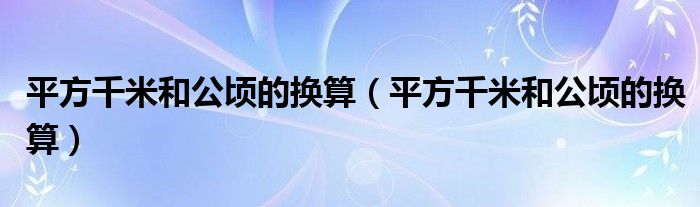 平方千米和公顷的换算（平方千米和公顷的换算）