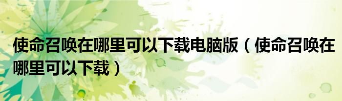 使命召唤在哪里可以下载电脑版（使命召唤在哪里可以下载）