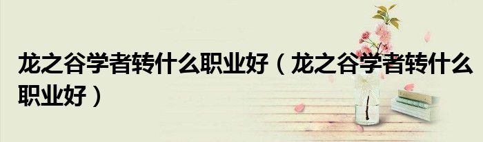龙之谷学者转什么职业好（龙之谷学者转什么职业好）