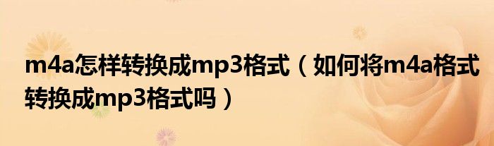 m4a怎样转换成mp3格式（如何将m4a格式转换成mp3格式吗）