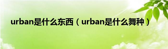 urban是什么东西（urban是什么舞种）