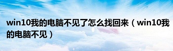 win10我的电脑不见了怎么找回来（win10我的电脑不见）