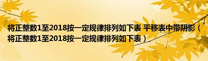 将正整数1至2018按一定规律排列如下表 平移表中带阴影（将正整数1至2018按一定规律排列如下表）