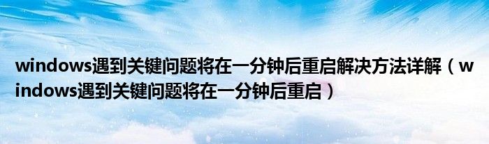 windows遇到关键问题将在一分钟后重启解决方法详解（windows遇到关键问题将在一分钟后重启）