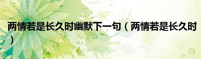 两情若是长久时幽默下一句（两情若是长久时）