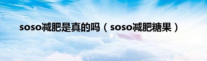 soso减肥是真的吗（soso减肥糖果）