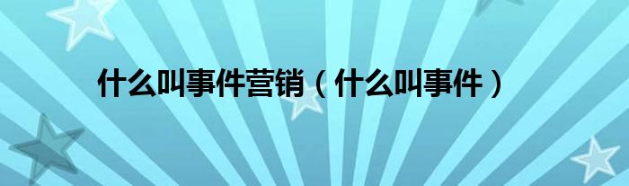 什么叫事件营销（什么叫事件）