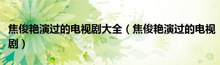 焦俊艳演过的电视剧大全（焦俊艳演过的电视剧）