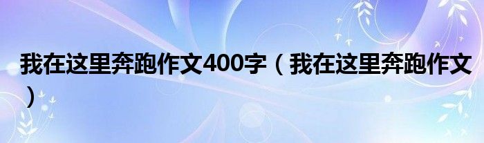 我在这里奔跑作文400字（我在这里奔跑作文）