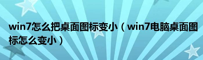 win7怎么把桌面图标变小（win7电脑桌面图标怎么变小）