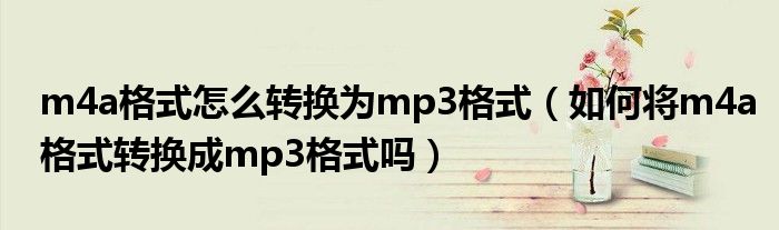 m4a格式怎么转换为mp3格式（如何将m4a格式转换成mp3格式吗）