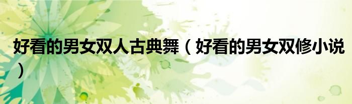 好看的男女双人古典舞（好看的男女双修小说）