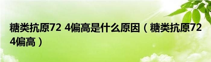 糖类抗原72 4偏高是什么原因（糖类抗原72 4偏高）