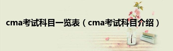 cma考试科目一览表（cma考试科目介绍）
