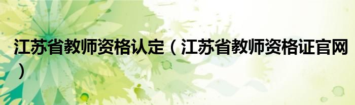 江苏省教师资格认定（江苏省教师资格证官网）