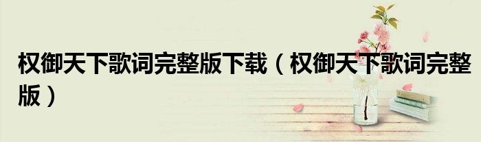 权御天下歌词完整版下载（权御天下歌词完整版）