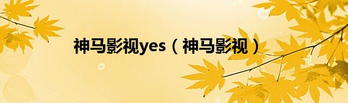 神马影视yes（神马影视）
