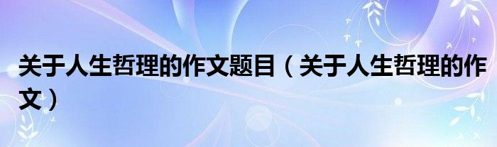 关于人生哲理的作文题目（关于人生哲理的作文）