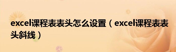 excel课程表表头怎么设置（excel课程表表头斜线）