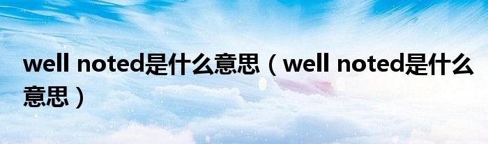 well noted是什么意思（well noted是什么意思）